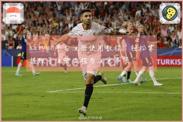 kaiyun平台注册使用教程：轻松掌握账号注册流程与注意事项