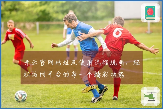 开云官网地址及使用流程说明，轻松访问平台的每一个精彩功能