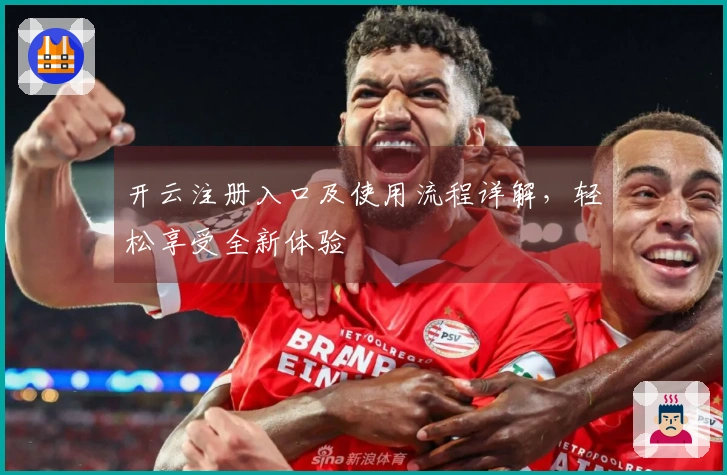 开云注册入口及使用流程详解,轻松享受全新体验