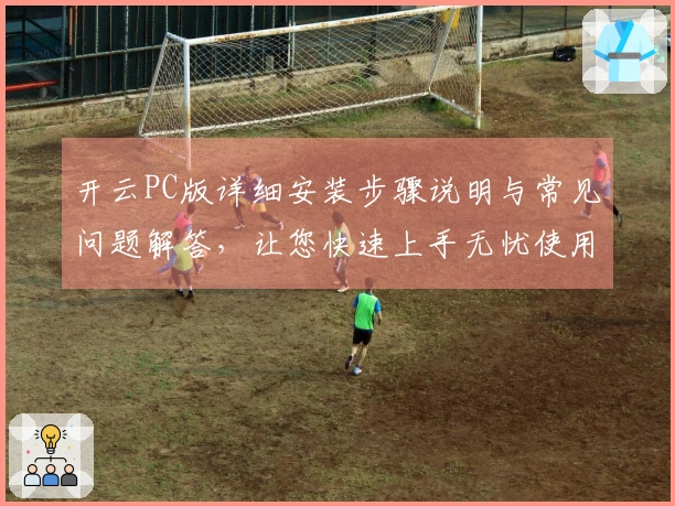 开云PC版详细安装步骤说明与常见问题解答，让您快速上手无忧使用