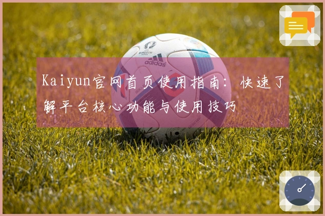 Kaiyun官网首页使用指南：快速了解平台核心功能与使用技巧