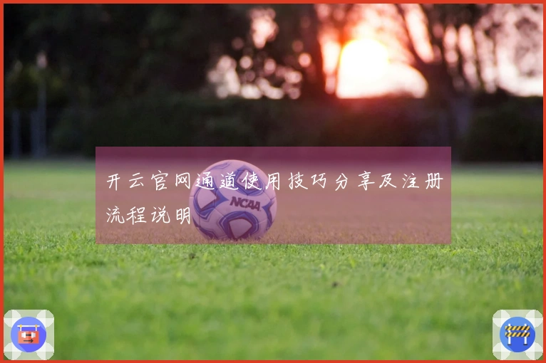 开云官网通道使用技巧分享及注册流程说明