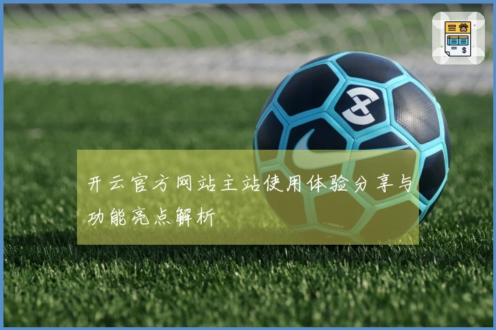 开云官方网站主站使用体验分享与功能亮点解析