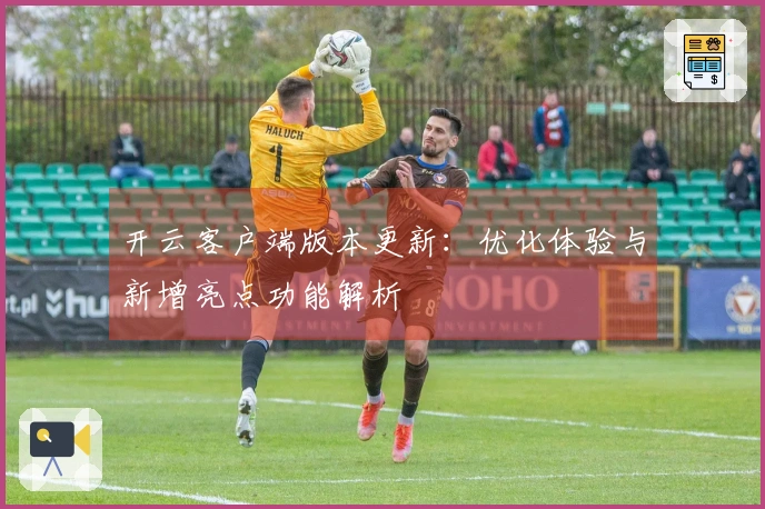 开云客户端版本更新:优化体验与新增亮点功能解析