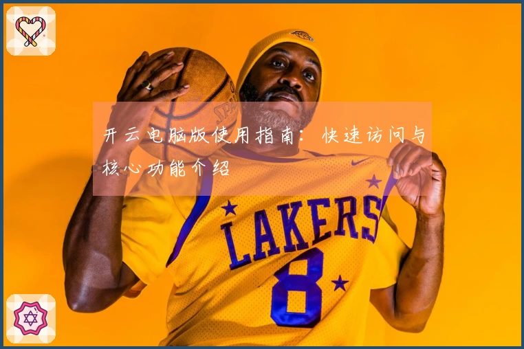 开云电脑版使用指南：快速访问与核心功能介绍
